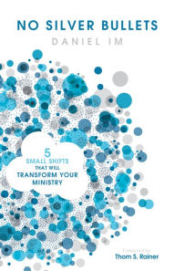 Title: No Silver Bullets: Five Small Shifts that will Transform Your Ministry, Author: Daniel Im