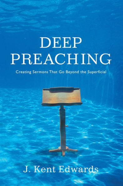 Deep Preaching: Creating Sermons that Go Beyond the Superficial