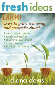 Title: Fresh Ideas: 1,000 Ways to Grow a Thriving and Energetic Church, Author: Diana Davis