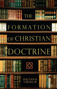 Title: The Formation of Christian Doctrine, Author: Malcolm B. Yarnell III