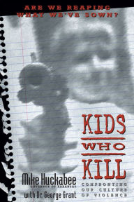 Title: Kids Who Kill: Confronting Our Culture of Violence, Author: Mike Huckabee