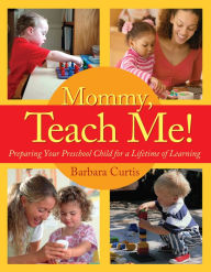 Title: Mommy, Teach Me: Preparing Your Preschool Child for a Lifetime of Learning, Author: Barbara Curtis