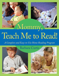 Title: Mommy, Teach Me to Read!: A Complete and Easy-to-Use Home Reading Program, Author: Barbara Curtis