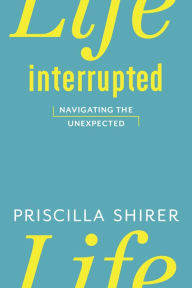 Title: Life Interrupted: Navigating the Unexpected, Author: Priscilla Shirer