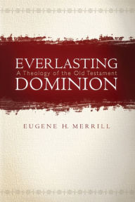 Title: Everlasting Dominion: A Theology of the Old Testament, Author: Eugene H. Merrill