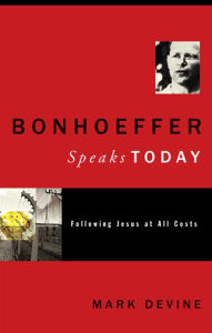 Title: Bonhoeffer Speaks Today: Following Jesus at all Costs, Author: Mark Devine
