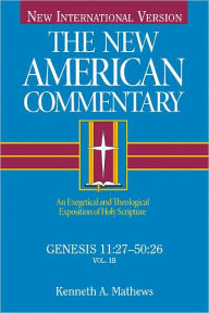 Title: Genesis 11:27-50:26: An Exegetical and Theological Exposition of Holy Scripture, Author: Kenneth Mathews