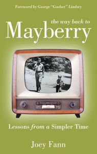 Title: The Way Back to Mayberry: Lessons from a Simpler Time, Author: Joey Fann