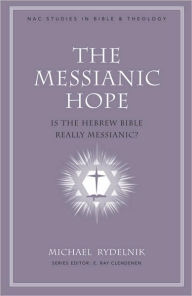 Title: The Messianic Hope: Is the Hebrew Bible Really Messianic?, Author: Michael Rydelnik
