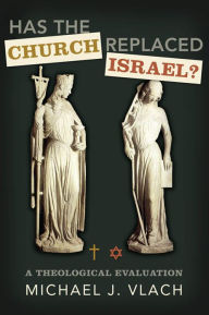 Title: Has the Church Replaced Israel?: A Theological Evaluation, Author: Michael J. Vlach