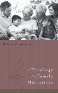 Title: A Theology for Family Ministry, Author: Michael Anthony