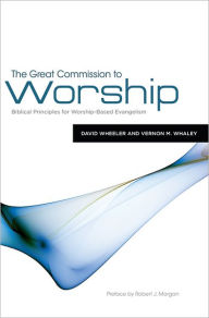 Title: The Great Commission to Worship: Biblical Principles for Worship-Based Evangelism, Author: David Wheeler