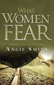 Title: What Women Fear: Walking in Faith that Transforms, Author: Angie Smith