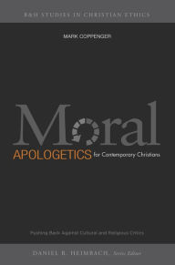 Title: Moral Apologetics for Contemporary Christians: Pushing Back Against Cultural and Religious Critics, Author: Mark Coppenger