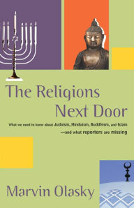 Title: The Religions Next Door: What We Need to Know About Judaism, Hinduism, Buddhism, and Islam - And What Reporters Are Missing, Author: Marvin Olasky