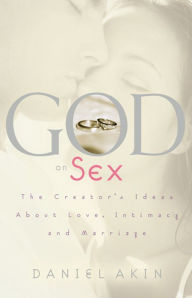 Title: God on Sex: The Creator's Ideas about Love, Intimacy, and Marriage, Author: Dr. Daniel L. Akin