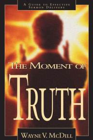 Title: The Moment of Truth: A Guide to Effective Sermon Delivery, Author: Wayne McDill