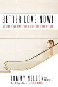 Title: Better Love Now: Making Your Marriage a Lifelong Love Affair, Author: Tommy Nelson