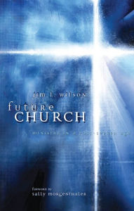 Title: Future Church: Ministry in a Post-Seeker Age, Author: Jim  L. Wilson