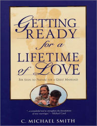 Title: Getting Ready for a Lifetime of Love: 6 Steps to Prepare for a Great Marriage, Author: C.  Michael