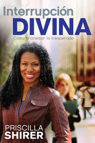 Title: Interrupción Divina: Cómo transitar lo inesperado, Author: Priscilla Shirer