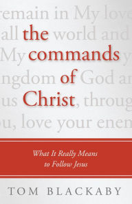 Title: The Commands of Christ: What It Really Means to Follow Jesus, Author: Tom Blackaby