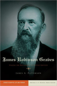 Title: James Robinson Graves: Staking the Boundaries of Baptist Identity, Author: James A. Patterson