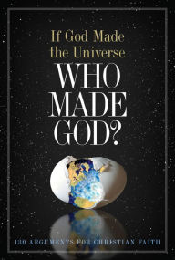 Title: If God Made the Universe, Who Made God?: 130 Arguments for Christian Faith, Author: Holman Bible Publishers