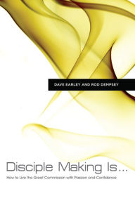 Title: Disciple Making Is . . .: How to Live the Great Commission with Passion and Confidence, Author: Dave Earley