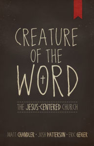 Title: Creature of the Word: The Jesus-Centered Church, Author: Matt Chandler