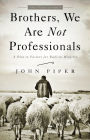Brothers, We Are Not Professionals: A Plea to Pastors for Radical Ministry, Updated and Expanded Edition