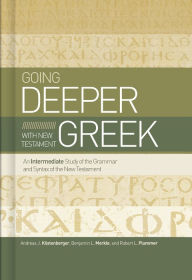 Title: Going Deeper with New Testament Greek: An Intermediate Study of the Grammar and Syntax of the New Testament, Author: Andreas J. Köstenberger