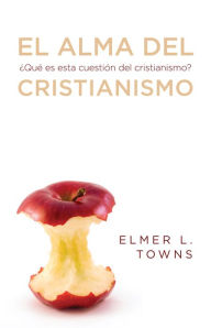 Title: El alma del cristianismo: ¿Que es esta cuestión del cristianismo?, Author: Elmer L. Towns