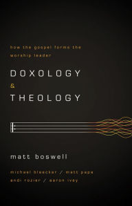 Title: Doxology and Theology: How the Gospel Forms the Worship Leader, Author: Matt Boswell