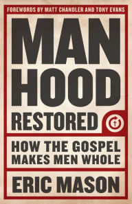 Title: Manhood Restored: How the Gospel Makes Men Whol, Author: Eric Mason