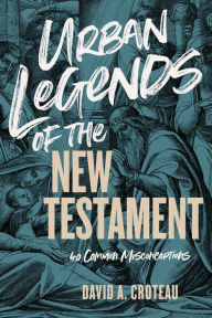 Title: Urban Legends of the New Testament: 40 Common Misconceptions, Author: David A. Croteau