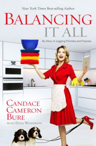 Title: Balancing It All: My Story of Juggling Priorities and Purpose, Author: Candace Cameron Bure