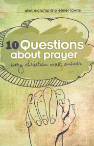Title: 10 Questions about Prayer Every Christian Must Answer: Thoughtful Responses about our Communication with God, Author: Elmer L. Towns