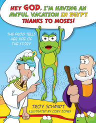 Title: The Frog Tells Her Side of the Story: Hey God, I'm Having an Awful Vacation in Egypt Thanks to Moses!, Author: Troy Schmidt