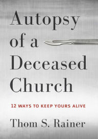 Title: Autopsy of a Deceased Church: 12 Ways to Keep Yours Alive, Author: Thom S. Rainer