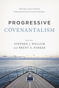 Title: Progressive Covenantalism: Charting a Course between Dispensational and Covenantal Theologies, Author: Stephen J. Wellum