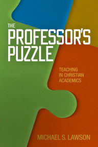 Title: The Professor's Puzzle: Teaching in Christian Academics, Author: Michael S. Lawson