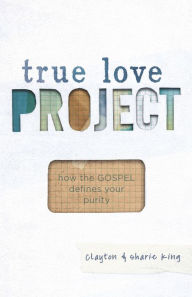 Title: True Love Project: How the Gospel defines your purity, Author: Clayton King