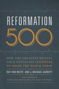 Title: Reformation 500: How the Greatest Revival Since Pentecost Continues to Shape the World Today, Author: Ray Van Neste