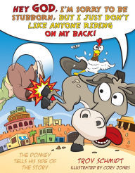 Title: The Donkey Tells His Side of the Story: Hey God, I'm Sorry to Be Stubborn, But I Just Don't Like Anyone Riding on My Back!, Author: Troy Schmidt