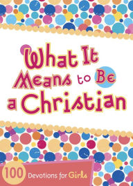 Title: What It Means to Be a Christian: 100 Devotions for Girls, Author: B&H Kids Editorial Staff