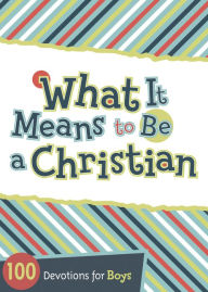 Title: What It Means to Be a Christian: 100 Devotions for Boys, Author: B&H Kids Editorial Staff