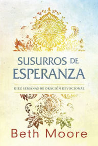 Title: Susurros de esperanza: Diez semanas de oración devocional, Author: Beth Moore