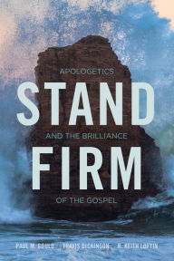 Title: Stand Firm: Apologetics and the Brilliance of the Gospel, Author: Paul Gould Ph.D