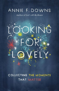 Title: Looking for Lovely: Collecting the Moments that Matter, Author: Annie F. Downs